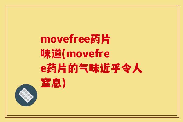 movefree药片味道(movefree药片的气味近乎令人窒息)