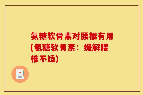 氨糖软骨素对腰椎有用(氨糖软骨素：缓解腰椎不适)