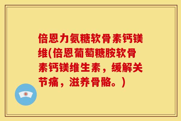 倍恩力氨糖软骨素钙镁维(倍恩葡萄糖胺软骨素钙镁维生素，缓解关节痛，滋养骨骼。)