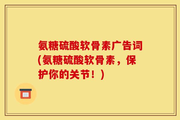 氨糖硫酸软骨素广告词(氨糖硫酸软骨素，保护你的关节！)