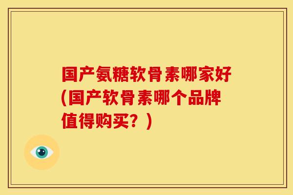国产氨糖软骨素哪家好(国产软骨素哪个品牌值得购买？)
