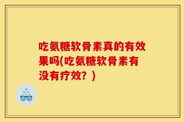 吃氨糖软骨素真的有效果吗(吃氨糖软骨素有没有疗效？)