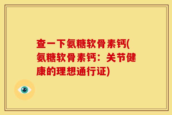 查一下氨糖软骨素钙(氨糖软骨素钙：关节健康的理想通行证)