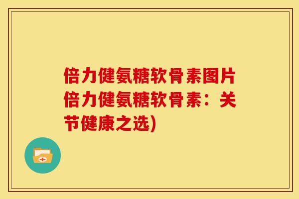 倍力健氨糖软骨素图片倍力健氨糖软骨素：关节健康之选)