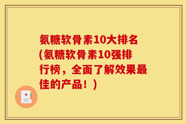 氨糖软骨素10大排名(氨糖软骨素10强排行榜，全面了解效果最佳的产品！)