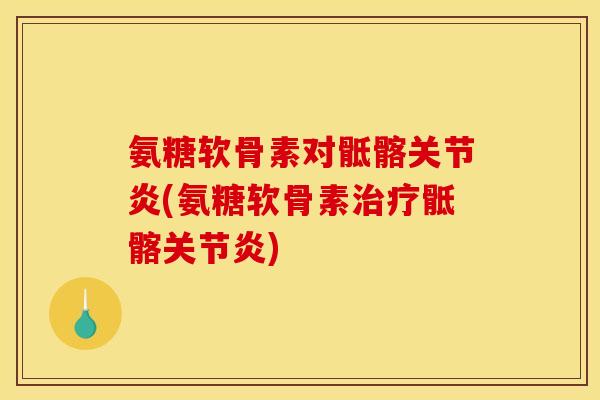 氨糖软骨素对骶髂关节炎(氨糖软骨素治疗骶髂关节炎)