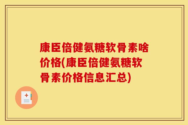康臣倍健氨糖软骨素啥价格(康臣倍健氨糖软骨素价格信息汇总)