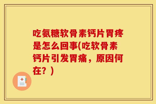 吃氨糖软骨素钙片胃疼是怎么回事(吃软骨素钙片引发胃痛，原因何在？)