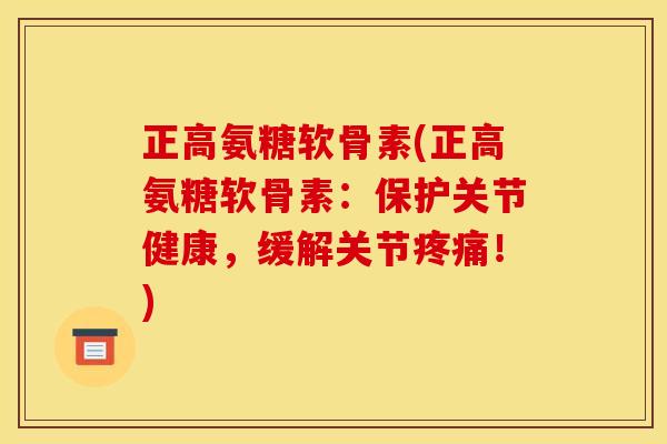 正高氨糖软骨素(正高氨糖软骨素：保护关节健康，缓解关节疼痛！)