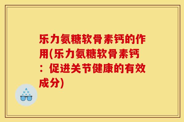 乐力氨糖软骨素钙的作用(乐力氨糖软骨素钙：促进关节健康的有效成分)