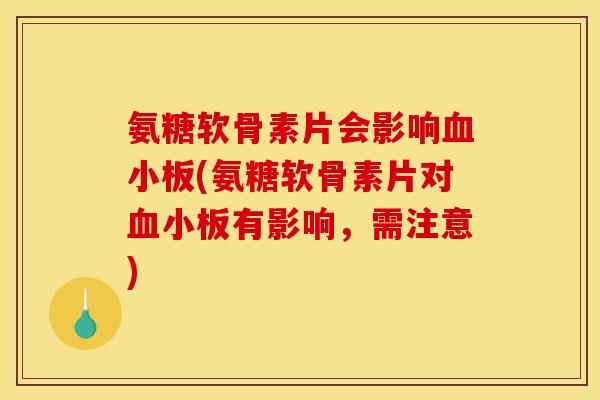 氨糖软骨素片会影响血小板(氨糖软骨素片对血小板有影响，需注意)