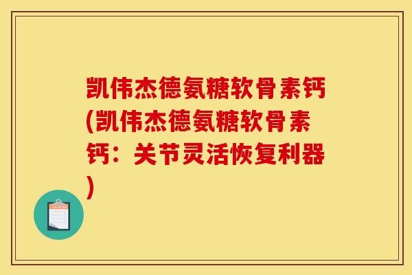 凯伟杰德氨糖软骨素钙(凯伟杰德氨糖软骨素钙：关节灵活恢复利器)