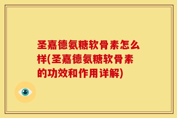 圣嘉德氨糖软骨素怎么样(圣嘉德氨糖软骨素的功效和作用详解)