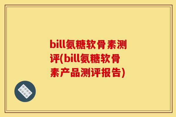 bill氨糖软骨素测评(bill氨糖软骨素产品测评报告)