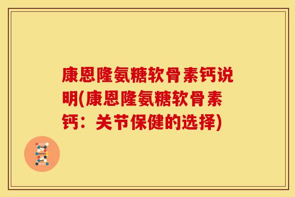 康恩隆氨糖软骨素钙说明(康恩隆氨糖软骨素钙：关节保健的选择)