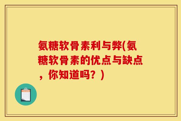 氨糖软骨素利与弊(氨糖软骨素的优点与缺点，你知道吗？)