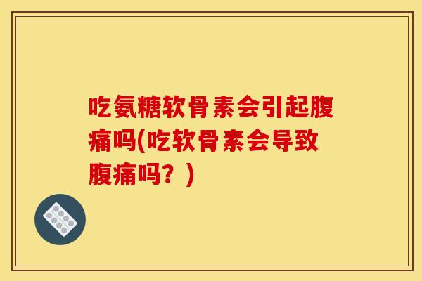 吃氨糖软骨素会引起腹痛吗(吃软骨素会导致腹痛吗？)
