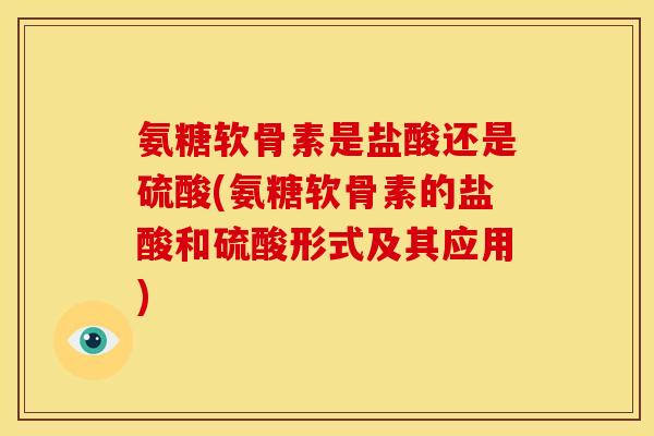 氨糖软骨素是盐酸还是硫酸(氨糖软骨素的盐酸和硫酸形式及其应用)