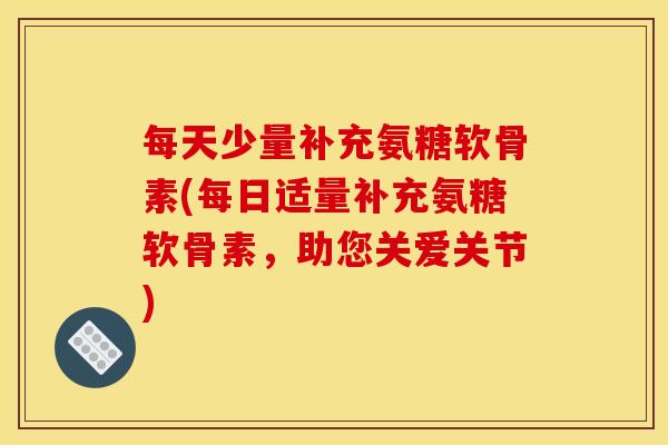 每天少量补充氨糖软骨素(每日适量补充氨糖软骨素，助您关爱关节)