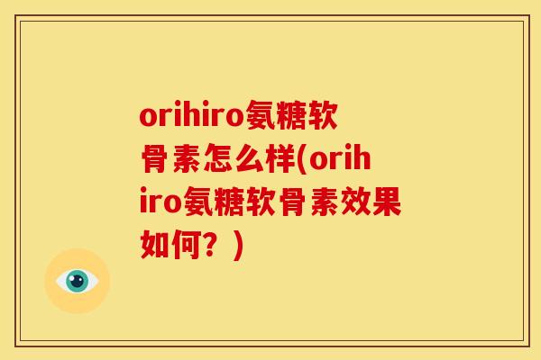 orihiro氨糖软骨素怎么样(orihiro氨糖软骨素效果如何？)