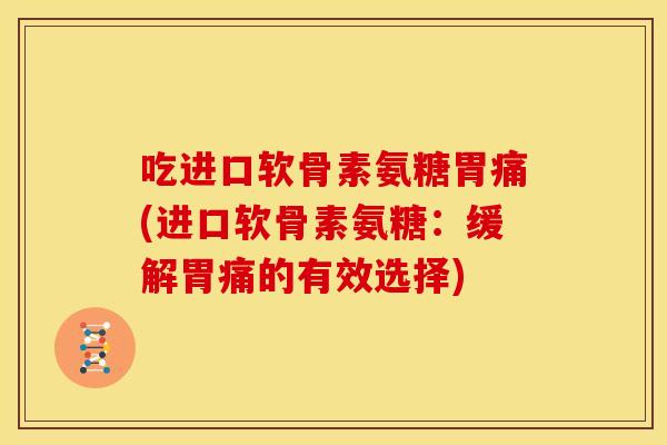 吃进口软骨素氨糖胃痛(进口软骨素氨糖：缓解胃痛的有效选择)