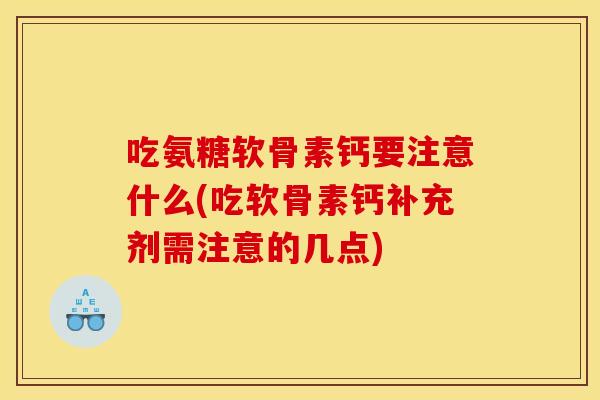 吃氨糖软骨素钙要注意什么(吃软骨素钙补充剂需注意的几点)