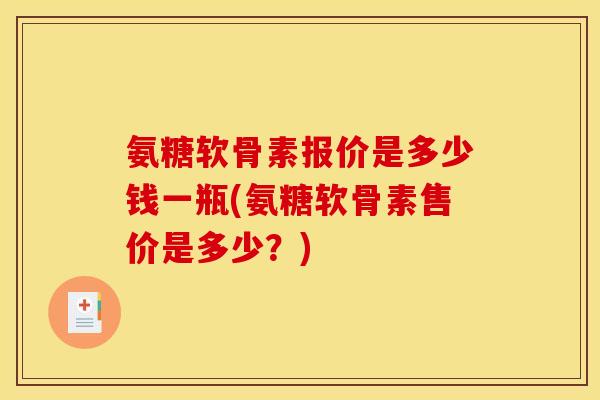 氨糖软骨素报价是多少钱一瓶(氨糖软骨素售价是多少？)