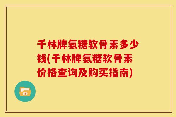 千林牌氨糖软骨素多少钱(千林牌氨糖软骨素价格查询及购买指南)
