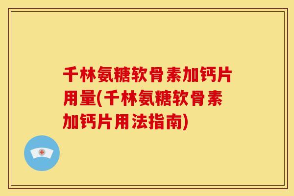 千林氨糖软骨素加钙片用量(千林氨糖软骨素加钙片用法指南)