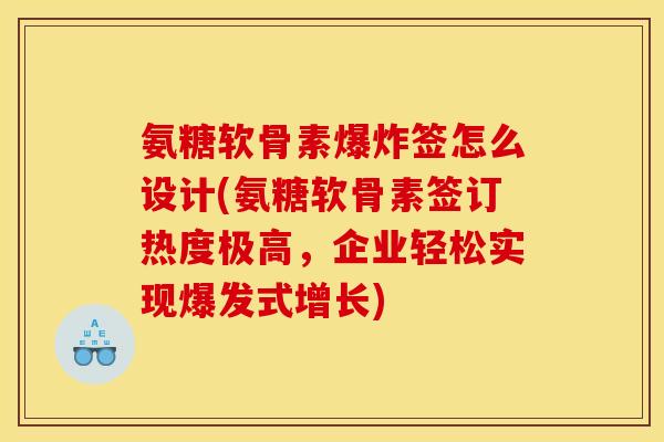 氨糖软骨素爆炸签怎么设计(氨糖软骨素签订热度极高，企业轻松实现爆发式增长)