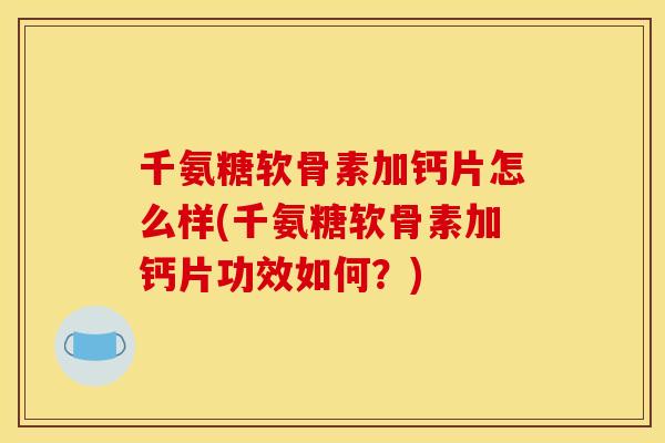 千氨糖软骨素加钙片怎么样(千氨糖软骨素加钙片功效如何？)