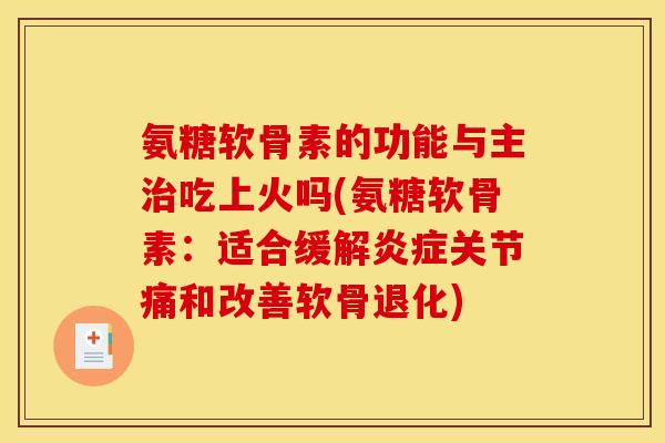 氨糖软骨素的功能与主治吃上火吗(氨糖软骨素：适合缓解炎症关节痛和改善软骨退化)