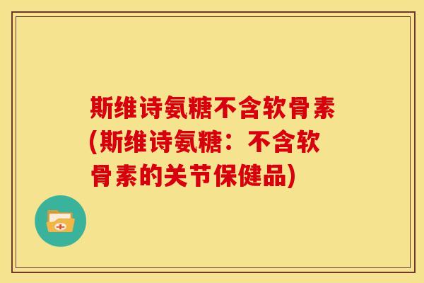 斯维诗氨糖不含软骨素(斯维诗氨糖：不含软骨素的关节保健品)