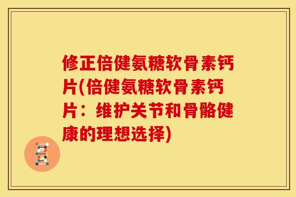 修正倍健氨糖软骨素钙片(倍健氨糖软骨素钙片：维护关节和骨骼健康的理想选择)