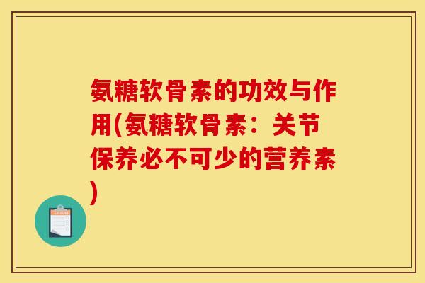 氨糖软骨素的功效与作用(氨糖软骨素：关节保养必不可少的营养素)