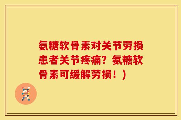 氨糖软骨素对关节劳损患者关节疼痛？氨糖软骨素可缓解劳损！)