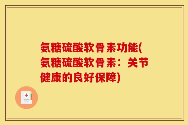 氨糖硫酸软骨素功能(氨糖硫酸软骨素：关节健康的良好保障)