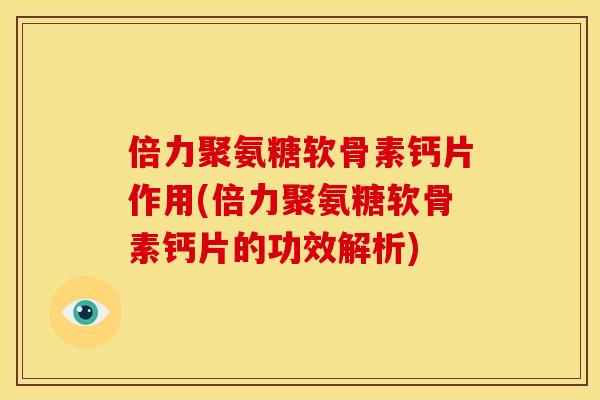 倍力聚氨糖软骨素钙片作用(倍力聚氨糖软骨素钙片的功效解析)