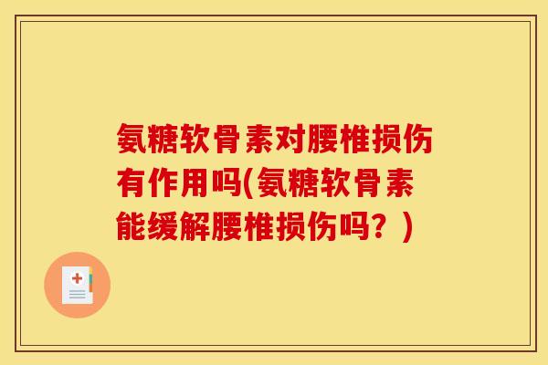 氨糖软骨素对腰椎损伤有作用吗(氨糖软骨素能缓解腰椎损伤吗？)