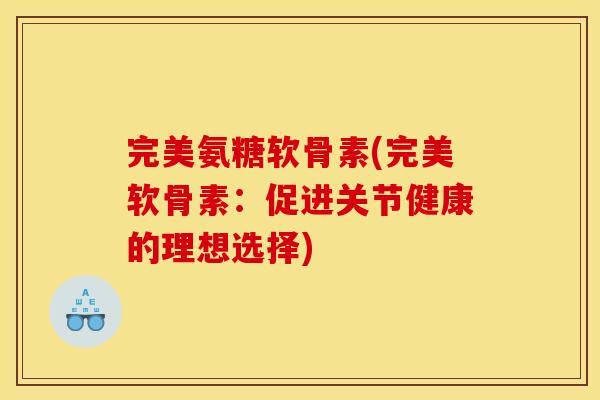 完美氨糖软骨素(完美软骨素：促进关节健康的理想选择)