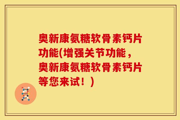 奥新康氨糖软骨素钙片功能(增强关节功能，奥新康氨糖软骨素钙片等您来试！)