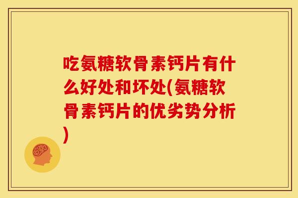 吃氨糖软骨素钙片有什么好处和坏处(氨糖软骨素钙片的优劣势分析)