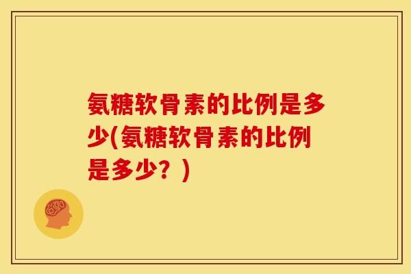 氨糖软骨素的比例是多少(氨糖软骨素的比例是多少？)