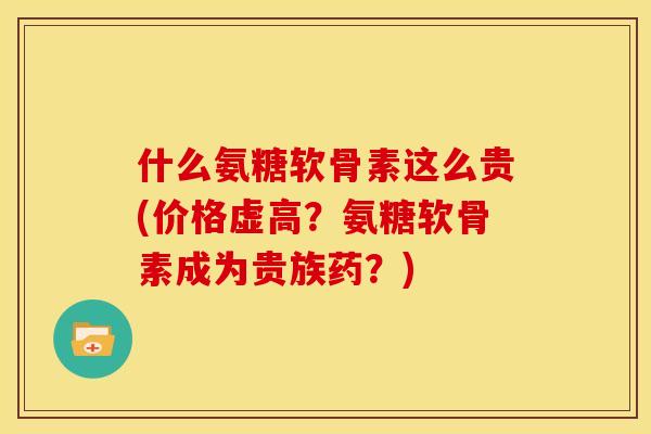 什么氨糖软骨素这么贵(价格虚高？氨糖软骨素成为贵族药？)