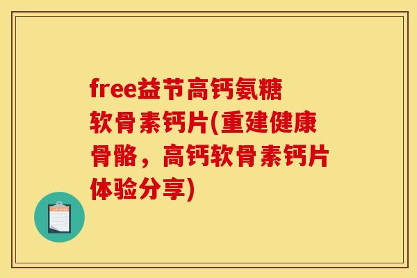 free益节高钙氨糖软骨素钙片(重建健康骨骼，高钙软骨素钙片体验分享)