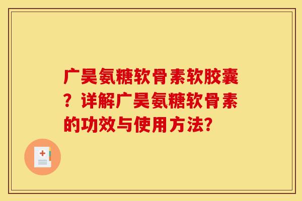 广昊氨糖软骨素软胶囊？详解广昊氨糖软骨素的功效与使用方法？