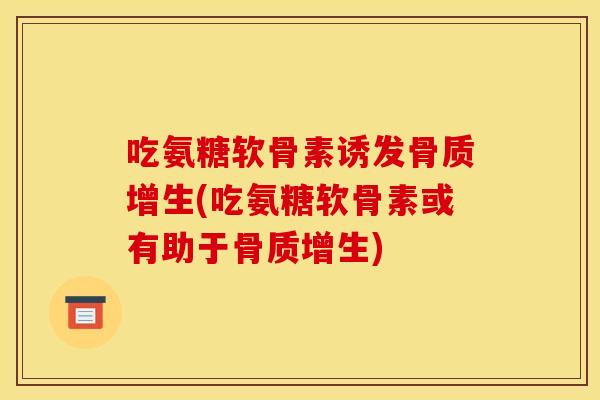 吃氨糖软骨素诱发骨质增生(吃氨糖软骨素或有助于骨质增生)