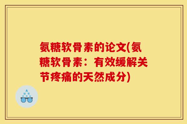 氨糖软骨素的论文(氨糖软骨素：有效缓解关节疼痛的天然成分)