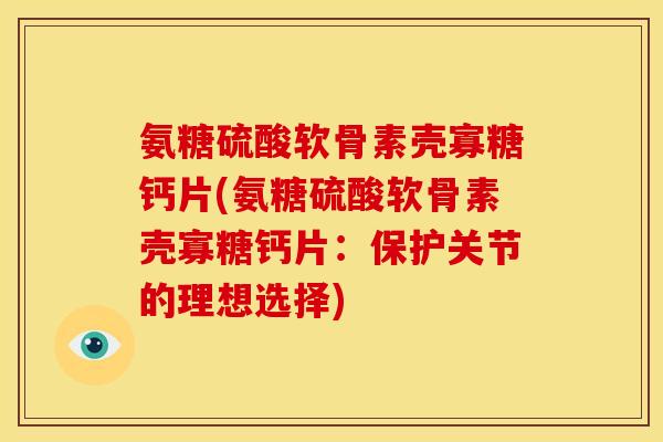 氨糖硫酸软骨素壳寡糖钙片(氨糖硫酸软骨素壳寡糖钙片：保护关节的理想选择)