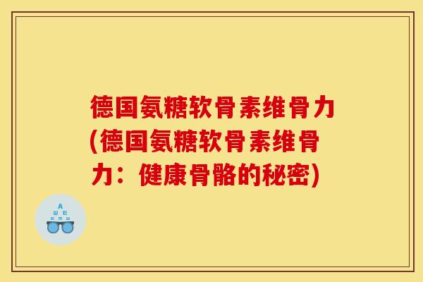 德国氨糖软骨素维骨力(德国氨糖软骨素维骨力：健康骨骼的秘密)